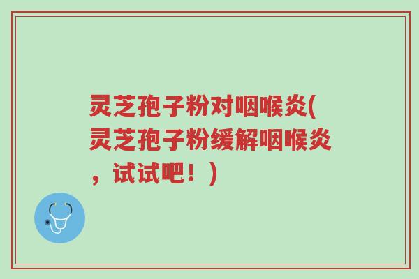 灵芝孢子粉对咽喉炎(灵芝孢子粉缓解咽喉炎,试试吧!)-第1张图片-超越 灵芝孢子粉对咽喉炎(灵芝孢子粉缓解咽喉炎,试试吧!)-第1张图片-超越