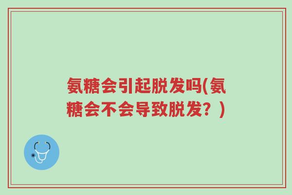 氨糖会引起脱发吗(氨糖会不会导致脱发?)-第1张图片-超越 氨糖会引起脱发吗(氨糖会不会导致脱发?)-第1张图片-超越