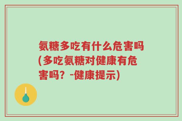 氨糖多吃有什么危害吗(多吃氨糖对健康有危害吗?-健康提示)-第1张图片-超越 氨糖多吃有什么危害吗(多吃氨糖对健康有危害吗?-健康提示)-第1张图片-超越
