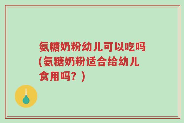 氨糖奶粉幼儿可以吃吗(氨糖奶粉适合给幼儿食用吗?)-第1张图片-超越 氨糖奶粉幼儿可以吃吗(氨糖奶粉适合给幼儿食用吗?)-第1张图片-超越