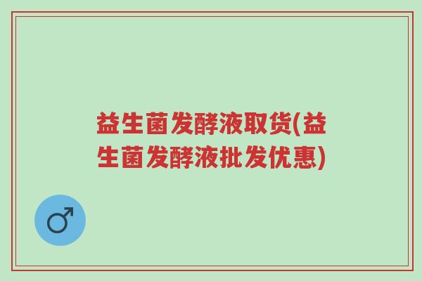 益生菌发酵液取货(益生菌发酵液批发优惠)-第1张图片-超越 益生菌发酵液取货(益生菌发酵液批发优惠)-第1张图片-超越