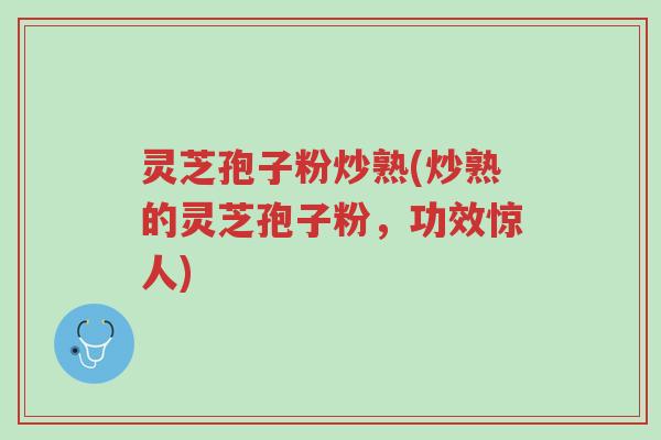 灵芝孢子粉炒熟(炒熟的灵芝孢子粉,功效惊人)-第1张图片-超越 灵芝孢子粉炒熟(炒熟的灵芝孢子粉,功效惊人)-第1张图片-超越