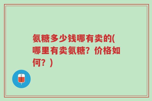 氨糖多少钱哪有卖的(哪里有卖氨糖?价格如何?)-第1张图片-超越 氨糖多少钱哪有卖的(哪里有卖氨糖?价格如何?)-第1张图片-超越