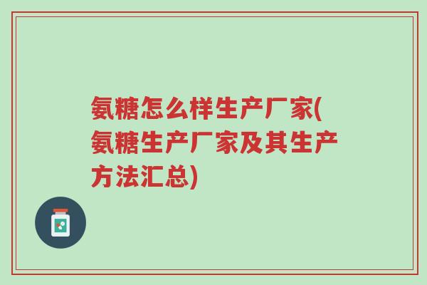 氨糖怎么样生产厂家(氨糖生产厂家及其生产方法汇总)-第1张图片-超越 氨糖怎么样生产厂家(氨糖生产厂家及其生产方法汇总)-第1张图片-超越