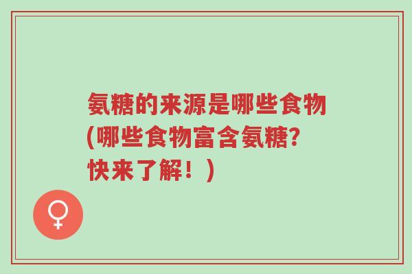 氨糖的来源是哪些食物(哪些食物富含氨糖?快来了解!)-第1张图片-超越 氨糖的来源是哪些食物(哪些食物富含氨糖?快来了解!)-第1张图片-超越