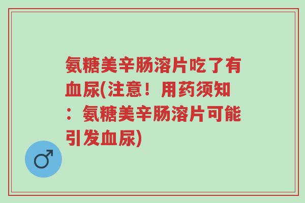 氨糖美辛肠溶片吃了有血尿(注意!用药须知:氨糖美辛肠溶片可能引发血尿)-第1张图片-超越 氨糖美辛肠溶片吃了有血尿(注意!用药须知:氨糖美辛肠溶片可能引发血尿)-第1张图片-超越
