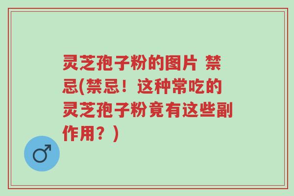灵芝孢子粉的图片 禁忌(禁忌!这种常吃的灵芝孢子粉竟有这些副作用?)-第1张图片-超越 灵芝孢子粉的图片 禁忌(禁忌!这种常吃的灵芝孢子粉竟有这些副作用?)-第1张图片-超越