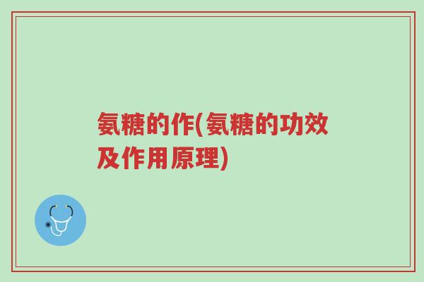 氨糖的作(氨糖的功效及作用原理)-第1张图片-超越 氨糖的作(氨糖的功效及作用原理)-第1张图片-超越