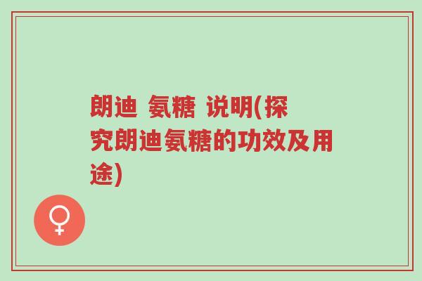 朗迪 氨糖 说明(探究朗迪氨糖的功效及用途)-第1张图片-超越