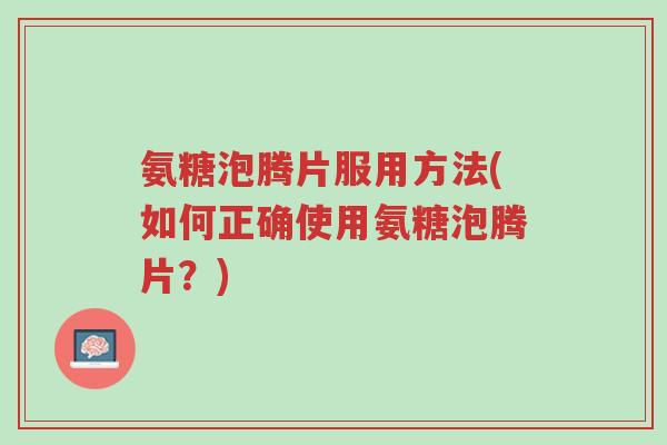 氨糖泡腾片服用方法(如何正确使用氨糖泡腾片?)-第1张图片-超越 氨糖泡腾片服用方法(如何正确使用氨糖泡腾片?)-第1张图片-超越