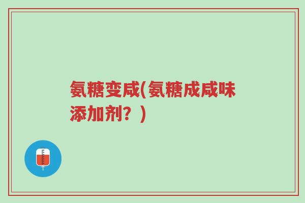 氨糖变咸(氨糖成咸味添加剂?)-第1张图片-超越 氨糖变咸(氨糖成咸味添加剂?)-第1张图片-超越