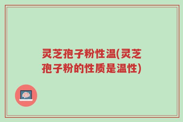 灵芝孢子粉性温(灵芝孢子粉的性质是温性)-第1张图片-超越 灵芝孢子粉性温(灵芝孢子粉的性质是温性)-第1张图片-超越