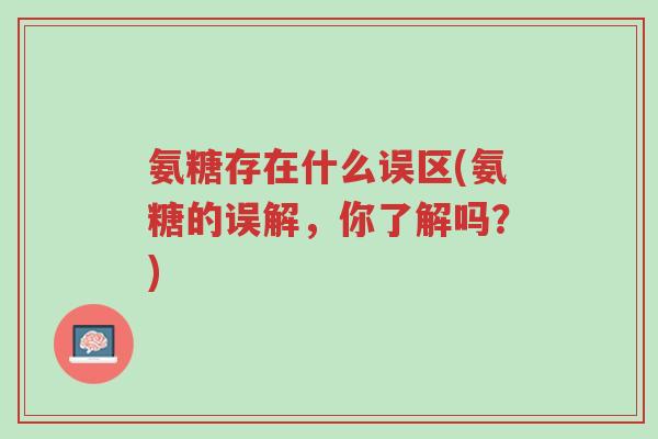 氨糖存在什么误区(氨糖的误解,你了解吗?)-第1张图片-超越 氨糖存在什么误区(氨糖的误解,你了解吗?)-第1张图片-超越
