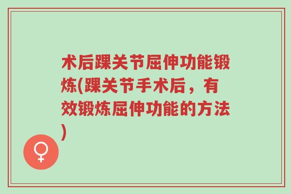 术后踝关节屈伸功能锻炼(踝关节手术后，有效锻炼屈伸功能的方法)-第1张图片-超越