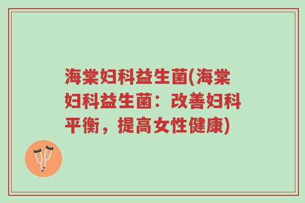 海棠妇科益生菌(海棠妇科益生菌:改善妇科平衡,提高女性健康)-第1张图片-超越 海棠妇科益生菌(海棠妇科益生菌:改善妇科平衡,提高女性健康)-第1张图片-超越