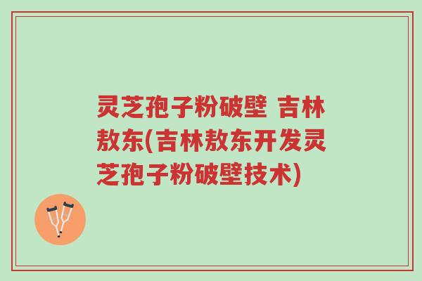 灵芝孢子粉破壁 吉林敖东(吉林敖东开发灵芝孢子粉破壁技术)-第1张图片-超越 灵芝孢子粉破壁 吉林敖东(吉林敖东开发灵芝孢子粉破壁技术)-第1张图片-超越