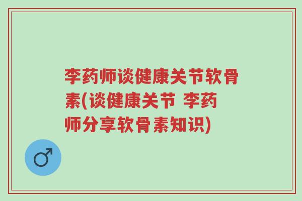 李药师谈健康关节软骨素(谈健康关节 李药师分享软骨素知识)-第1张图片-超越 李药师谈健康关节软骨素(谈健康关节 李药师分享软骨素知识)-第1张图片-超越