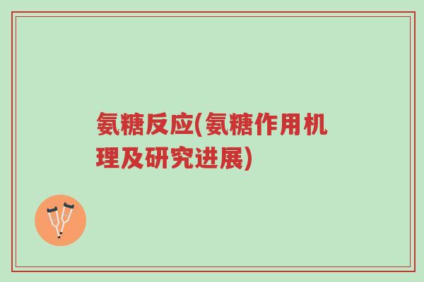 氨糖反应(氨糖作用机理及研究进展)-第1张图片-超越 氨糖反应(氨糖作用机理及研究进展)-第1张图片-超越
