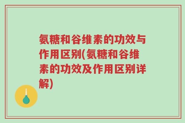 氨糖和谷维素的功效与作用区别(氨糖和谷维素的功效及作用区别详解)-第1张图片-超越 氨糖和谷维素的功效与作用区别(氨糖和谷维素的功效及作用区别详解)-第1张图片-超越
