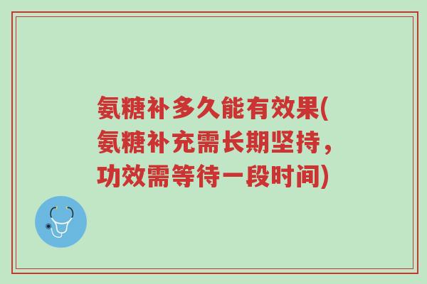 氨糖补多久能有效果(氨糖补充需长期坚持,功效需等待一段时间)-第1张图片-超越 氨糖补多久能有效果(氨糖补充需长期坚持,功效需等待一段时间)-第1张图片-超越