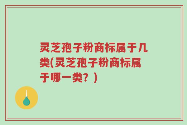 灵芝孢子粉商标属于几类(灵芝孢子粉商标属于哪一类?)-第1张图片-超越 灵芝孢子粉商标属于几类(灵芝孢子粉商标属于哪一类?)-第1张图片-超越