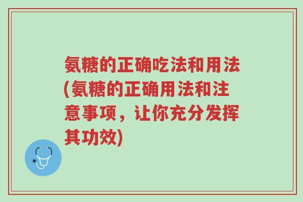 氨糖的正确吃法和用法(氨糖的正确用法和注意事项，让你充分发挥其功效)-第1张图片-超越