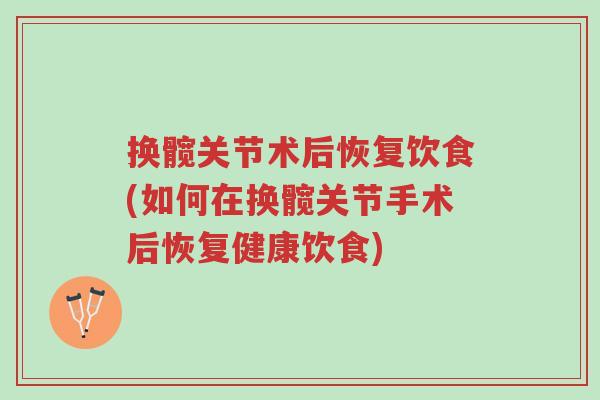换髋关节术后恢复饮食(如何在换髋关节手术后恢复健康饮食)-第1张图片-超越