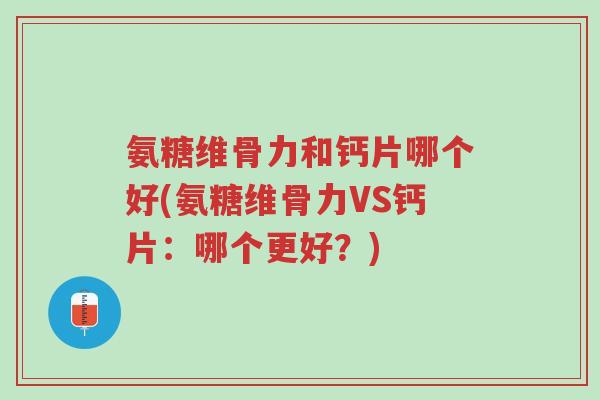 氨糖维骨力和钙片哪个好(氨糖维骨力VS钙片:哪个更好?)-第1张图片-超越 氨糖维骨力和钙片哪个好(氨糖维骨力VS钙片:哪个更好?)-第1张图片-超越