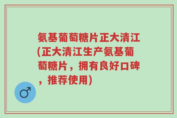氨基葡萄糖片正大清江(正大清江生产氨基葡萄糖片，拥有良好口碑，推荐使用)-第1张图片-超越