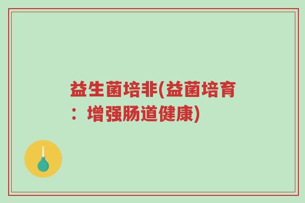 益生菌培非(益菌培育:增强肠道健康)-第1张图片-超越 益生菌培非(益菌培育:增强肠道健康)-第1张图片-超越