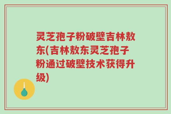 灵芝孢子粉破壁吉林敖东(吉林敖东灵芝孢子粉通过破壁技术获得升级)-第1张图片-超越 灵芝孢子粉破壁吉林敖东(吉林敖东灵芝孢子粉通过破壁技术获得升级)-第1张图片-超越