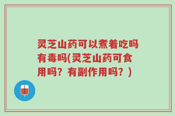 灵芝山药可以煮着吃吗有毒吗(灵芝山药可食用吗?有副作用吗?)-第1张图片-超越 灵芝山药可以煮着吃吗有毒吗(灵芝山药可食用吗?有副作用吗?)-第1张图片-超越