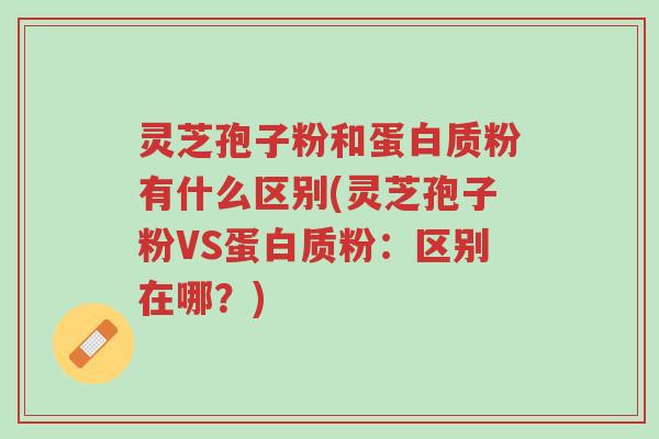 灵芝孢子粉和蛋白质粉有什么区别(灵芝孢子粉VS蛋白质粉:区别在哪?)-第1张图片-超越 灵芝孢子粉和蛋白质粉有什么区别(灵芝孢子粉VS蛋白质粉:区别在哪?)-第1张图片-超越