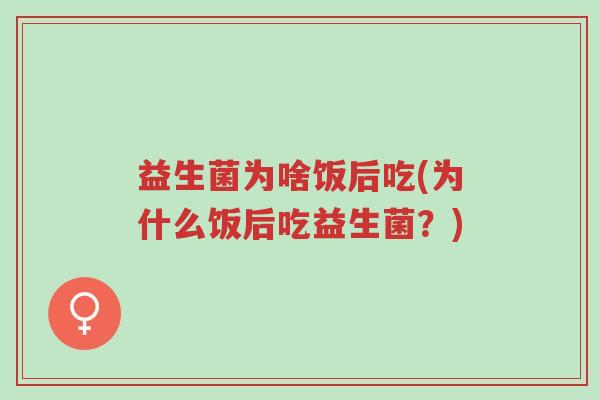 益生菌为啥饭后吃(为什么饭后吃益生菌?)-第1张图片-超越 益生菌为啥饭后吃(为什么饭后吃益生菌?)-第1张图片-超越