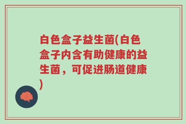 白色盒子益生菌(白色盒子内含有助健康的益生菌,可促进肠道健康)-第1张图片-超越 白色盒子益生菌(白色盒子内含有助健康的益生菌,可促进肠道健康)-第1张图片-超越