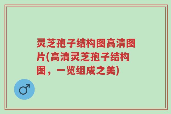 灵芝孢子结构图高清图片(高清灵芝孢子结构图,一览组成之美)-第1张图片-超越 灵芝孢子结构图高清图片(高清灵芝孢子结构图,一览组成之美)-第1张图片-超越