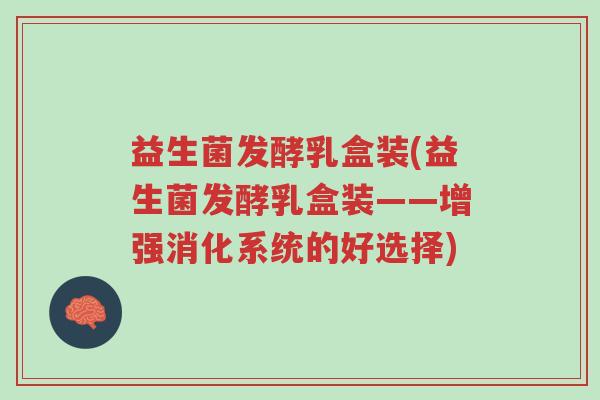 益生菌发酵乳盒装(益生菌发酵乳盒装——增强消化系统的好选择)-第1张图片-超越 益生菌发酵乳盒装(益生菌发酵乳盒装——增强消化系统的好选择)-第1张图片-超越