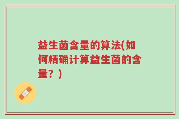 益生菌含量的算法(如何精确计算益生菌的含量?)-第1张图片-超越 益生菌含量的算法(如何精确计算益生菌的含量?)-第1张图片-超越