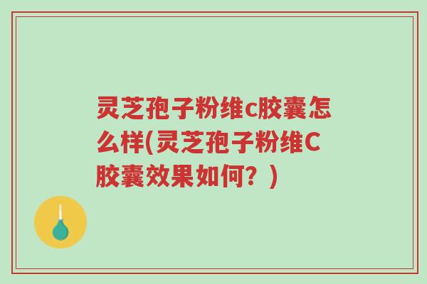 灵芝孢子粉维c胶囊怎么样(灵芝孢子粉维C胶囊效果如何?)-第1张图片-超越 灵芝孢子粉维c胶囊怎么样(灵芝孢子粉维C胶囊效果如何?)-第1张图片-超越
