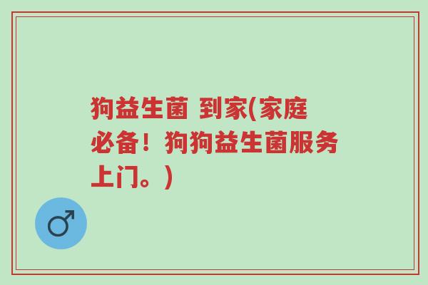 狗益生菌 到家(家庭必备!狗狗益生菌服务上门。)-第1张图片-超越 狗益生菌 到家(家庭必备!狗狗益生菌服务上门。)-第1张图片-超越