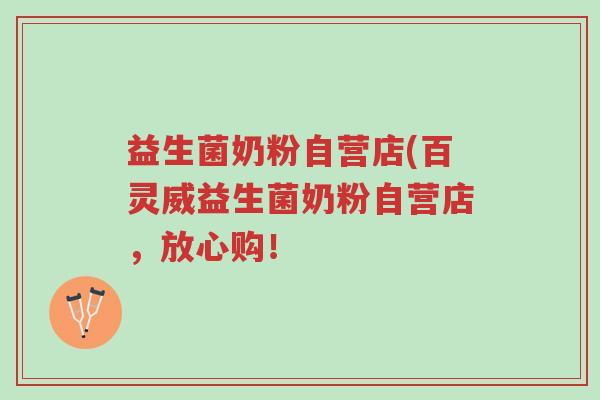 益生菌奶粉自营店(百灵威益生菌奶粉自营店，放心购！-第1张图片-超越