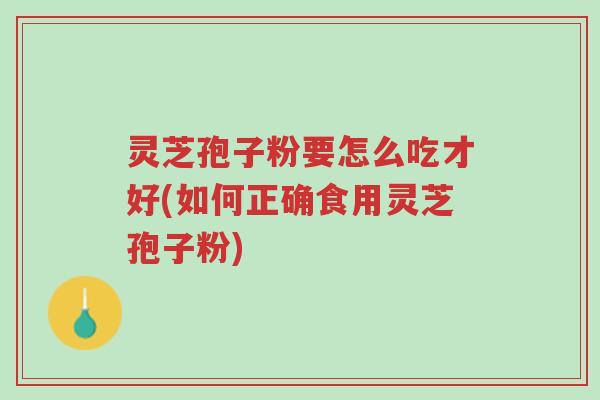 灵芝孢子粉要怎么吃才好(如何正确食用灵芝孢子粉)-第1张图片-超越