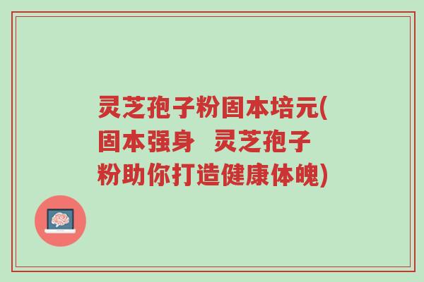 灵芝孢子粉固本培元(固本强身 灵芝孢子粉助你打造健康体魄)-第1张图片-超越 灵芝孢子粉固本培元(固本强身 灵芝孢子粉助你打造健康体魄)-第1张图片-超越