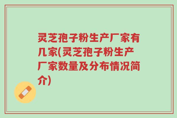 灵芝孢子粉生产厂家有几家(灵芝孢子粉生产厂家数量及分布情况简介)-第1张图片-超越 灵芝孢子粉生产厂家有几家(灵芝孢子粉生产厂家数量及分布情况简介)-第1张图片-超越