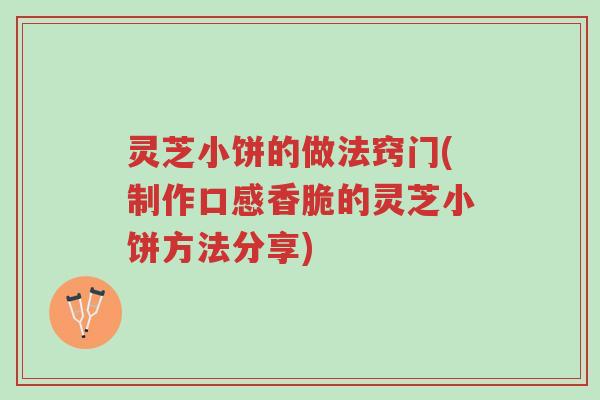 灵芝小饼的做法窍门(制作口感香脆的灵芝小饼方法分享)-第1张图片-超越