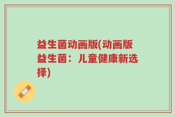 益生菌动画版(动画版益生菌:儿童健康新选择)-第1张图片-超越 益生菌动画版(动画版益生菌:儿童健康新选择)-第1张图片-超越