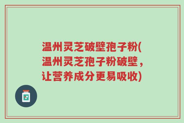温州灵芝破壁孢子粉(温州灵芝孢子粉破壁，让营养成分更易吸收)-第1张图片-超越