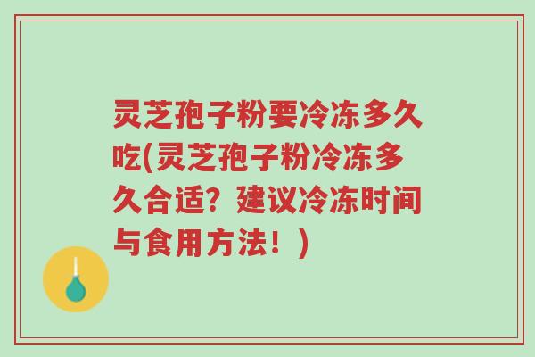 灵芝孢子粉要冷冻多久吃(灵芝孢子粉冷冻多久合适?建议冷冻时间与食用方法!)-第1张图片-超越 灵芝孢子粉要冷冻多久吃(灵芝孢子粉冷冻多久合适?建议冷冻时间与食用方法!)-第1张图片-超越