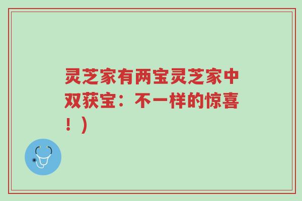 灵芝家有两宝灵芝家中双获宝:不一样的惊喜!)-第1张图片-超越 灵芝家有两宝灵芝家中双获宝:不一样的惊喜!)-第1张图片-超越