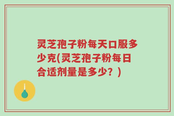 灵芝孢子粉每天口服多少克(灵芝孢子粉每日合适剂量是多少?)-第1张图片-超越 灵芝孢子粉每天口服多少克(灵芝孢子粉每日合适剂量是多少?)-第1张图片-超越